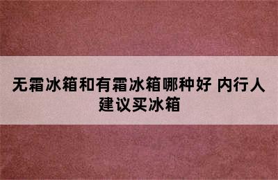 无霜冰箱和有霜冰箱哪种好 内行人建议买冰箱